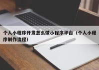 個(gè)人小程序開發(fā)怎么做小程序平臺(tái)（個(gè)人小程序制作流程）