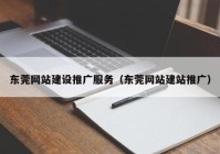 東莞網(wǎng)站建設推廣服務（東莞網(wǎng)站建站推廣）