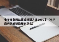 電子商務網(wǎng)站建設(shè)規(guī)劃方案2000字（電子商務網(wǎng)站建設(shè)規(guī)劃范文）