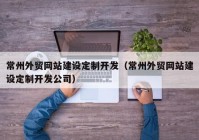 常州外貿網(wǎng)站建設定制開發(fā)（常州外貿網(wǎng)站建設定制開發(fā)公司）