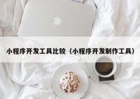 小程序開發(fā)工具比較（小程序開發(fā)制作工具）