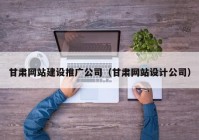 甘肅網(wǎng)站建設(shè)推廣公司（甘肅網(wǎng)站設(shè)計公司）