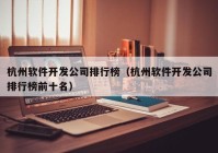 杭州軟件開發(fā)公司排行榜（杭州軟件開發(fā)公司排行榜前十名）