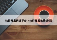 軟件開發(fā)網(wǎng)課平臺（軟件開發(fā)免費(fèi)課程）