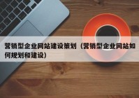 營銷型企業(yè)網(wǎng)站建設策劃（營銷型企業(yè)網(wǎng)站如何規(guī)劃和建設）