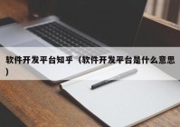 軟件開發(fā)平臺知乎（軟件開發(fā)平臺是什么意思）