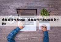 成都軟件開發(fā)公司（成都軟件開發(fā)公司最新招聘）