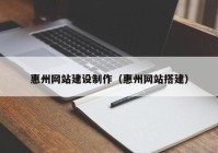 惠州網(wǎng)站建設(shè)制作（惠州網(wǎng)站搭建）