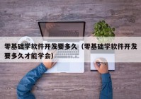 零基礎學軟件開發(fā)要多久（零基礎學軟件開發(fā)要多久才能學會）