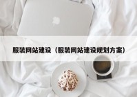 服裝網(wǎng)站建設(shè)（服裝網(wǎng)站建設(shè)規(guī)劃方案）