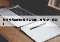 軟件開發(fā)培訓(xùn)需要什么資質(zhì)（開發(fā)軟件 培訓(xùn)）