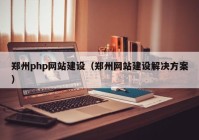 鄭州php網(wǎng)站建設(shè)（鄭州網(wǎng)站建設(shè)解決方案）