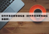 軟件開發(fā)資質(zhì)等級標(biāo)準(zhǔn)（軟件開發(fā)資質(zhì)等級標(biāo)準(zhǔn)最新）