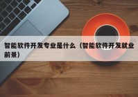 智能軟件開發(fā)專業(yè)是什么（智能軟件開發(fā)就業(yè)前景）