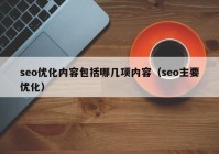 seo優(yōu)化內(nèi)容包括哪幾項(xiàng)內(nèi)容（seo主要優(yōu)化）