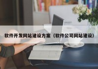 軟件開發(fā)網(wǎng)站建設(shè)方案（軟件公司網(wǎng)站建設(shè)）