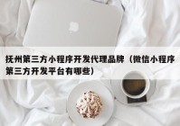 撫州第三方小程序開發(fā)代理品牌（微信小程序第三方開發(fā)平臺有哪些）