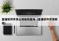 直播軟件開發(fā)公司如何查詢（直播軟件開發(fā)教程）