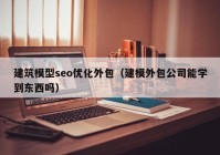 建筑模型seo優(yōu)化外包（建模外包公司能學(xué)到東西嗎）