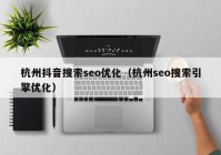 杭州抖音搜索seo優(yōu)化（杭州seo搜索引擎優(yōu)化）