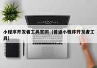 小程序開發(fā)者工具官網（普通小程序開發(fā)者工具）