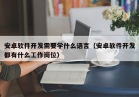 安卓軟件開發(fā)需要學(xué)什么語(yǔ)言（安卓軟件開發(fā)都有什么工作崗位）