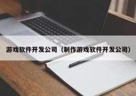 游戲軟件開發(fā)公司（制作游戲軟件開發(fā)公司）