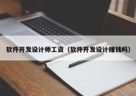 軟件開發(fā)設(shè)計師工資（軟件開發(fā)設(shè)計賺錢嗎）