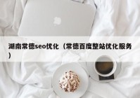 湖南常德seo優(yōu)化（常德百度整站優(yōu)化服務(wù)）