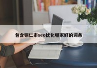 包含銅仁市seo優(yōu)化哪家好的詞條