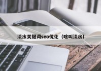 淡水關鍵詞seo優(yōu)化（啥叫淡水）