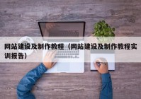 網(wǎng)站建設及制作教程（網(wǎng)站建設及制作教程實訓報告）