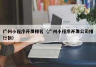 廣州小程序開發(fā)排名（廣州小程序開發(fā)公司排行榜）