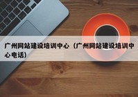 廣州網(wǎng)站建設(shè)培訓(xùn)中心（廣州網(wǎng)站建設(shè)培訓(xùn)中心電話）