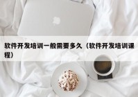 軟件開發(fā)培訓一般需要多久（軟件開發(fā)培訓課程）