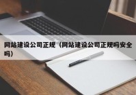 網(wǎng)站建設(shè)公司正規(guī)（網(wǎng)站建設(shè)公司正規(guī)嗎安全嗎）