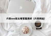 六安seo優(yōu)化哪家服務(wù)好（六安網(wǎng)站）