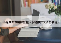 小程序開發(fā)講解教程（小程序開發(fā)入門教程）