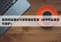 商務(wù)網(wǎng)站建設(shè)與管理課后答案（商務(wù)網(wǎng)站建設(shè)與維護(hù)）