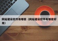 網(wǎng)站建設(shè)軟件有哪些（網(wǎng)站建設(shè)軟件有哪些好用）