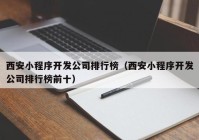 西安小程序開發(fā)公司排行榜（西安小程序開發(fā)公司排行榜前十）