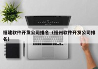 福建軟件開發(fā)公司排名（福州軟件開發(fā)公司排名）