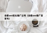 合肥seo優(yōu)化推廣公司（合肥seo推廣百家號(hào)）