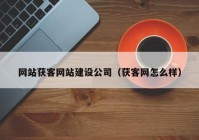 網(wǎng)站獲客網(wǎng)站建設公司（獲客網(wǎng)怎么樣）