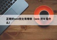 正規(guī)的seo優(yōu)化有哪些（seo 優(yōu)化是什么）