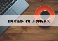 陽(yáng)泉網(wǎng)站建設(shè)計(jì)劃（陽(yáng)泉網(wǎng)站制作）