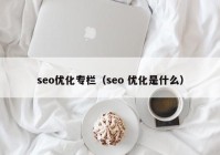 seo優(yōu)化專欄（seo 優(yōu)化是什么）