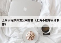 上海小程序開發(fā)公司排名（上海小程序設(shè)計(jì)制作）