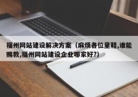 福州網(wǎng)站建設(shè)解決方案（麻煩各位童鞋,誰能賜教,福州網(wǎng)站建設(shè)企業(yè)哪家好?）