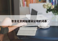 包含北京網(wǎng)站建設公司的詞條